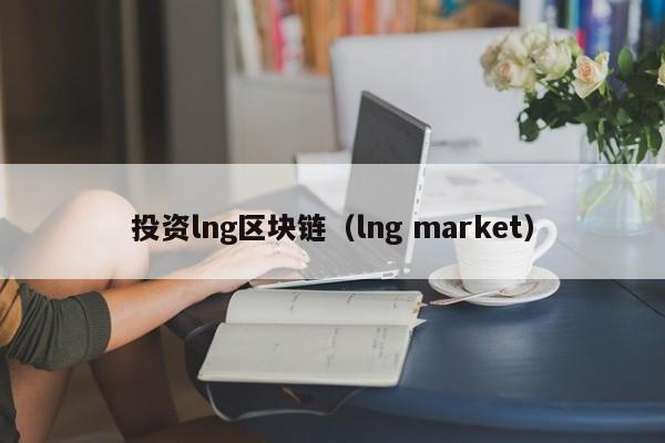 投资lng区块链（lng market）