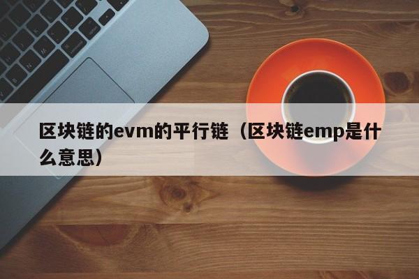 区块链的evm的平行链（区块链emp是什么意思）