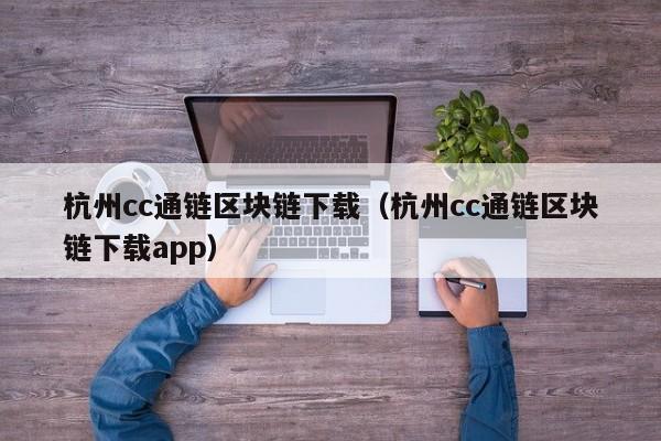 杭州cc通链区块链下载（杭州cc通链区块链下载app）
