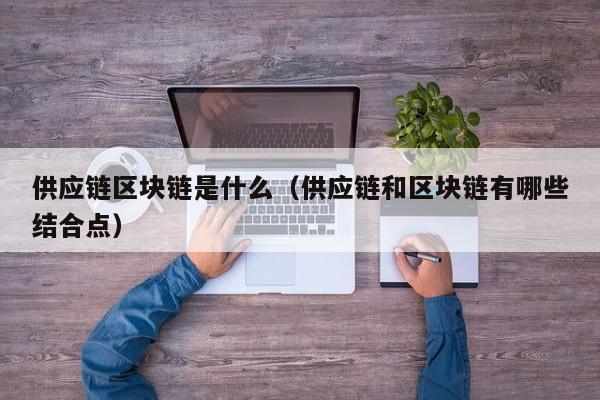 供应链区块链是什么（供应链和区块链有哪些结合点）