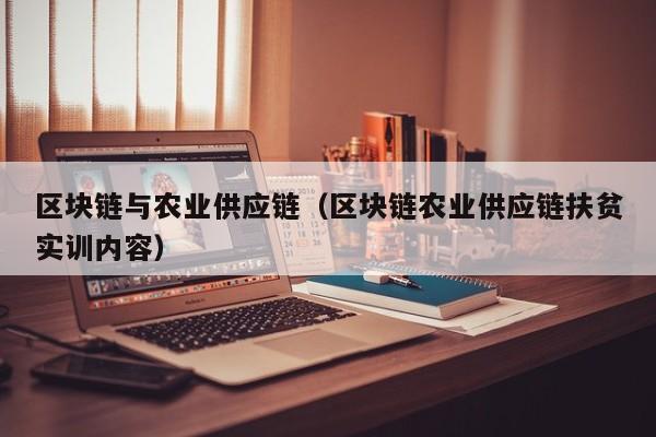 区块链与农业供应链（区块链农业供应链扶贫实训内容）