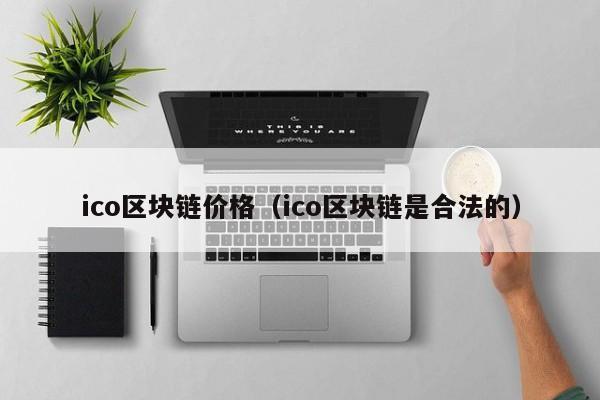 ico区块链价格（ico区块链是合法的）