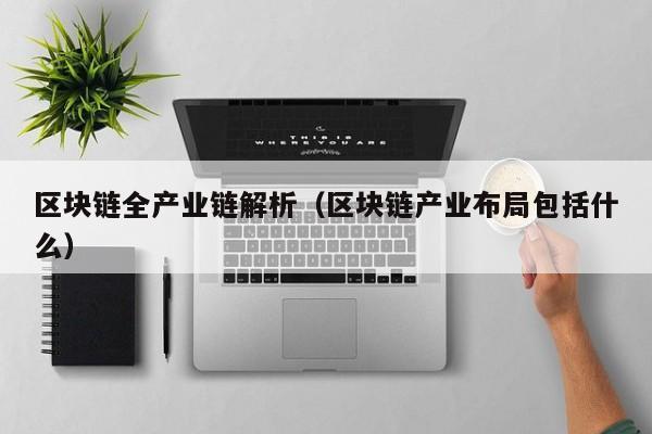 区块链全产业链解析（区块链产业布局包括什么）