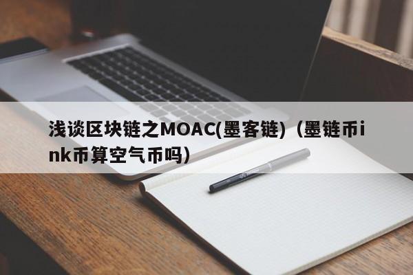 浅谈区块链之MOAC(墨客链)（墨链币ink币算空气币吗）