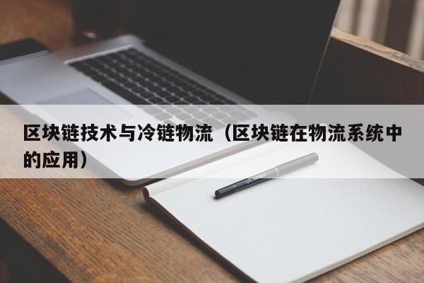 区块链技术与冷链物流（区块链在物流系统中的应用）