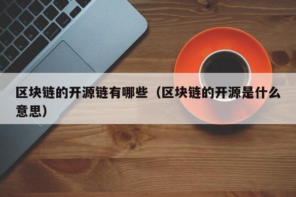 区块链的开源链有哪些（区块链的开源是什么意思）