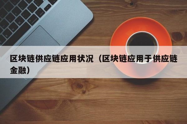 区块链供应链应用状况（区块链应用于供应链金融）