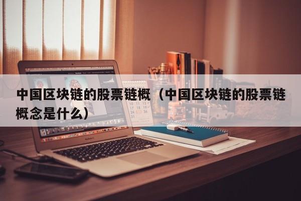 中国区块链的股票链概（中国区块链的股票链概念是什么）