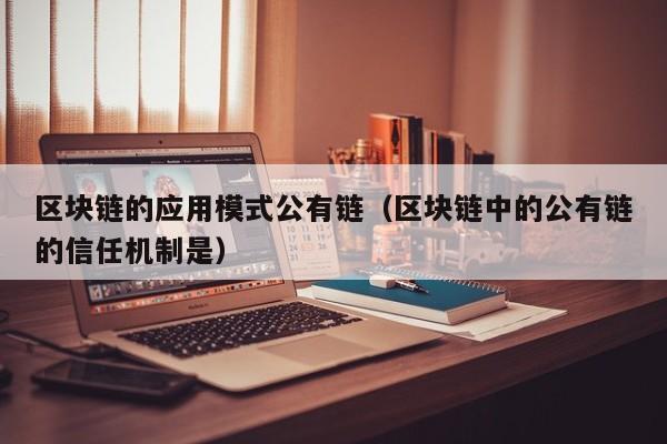 区块链的应用模式公有链（区块链中的公有链的信任机制是）
