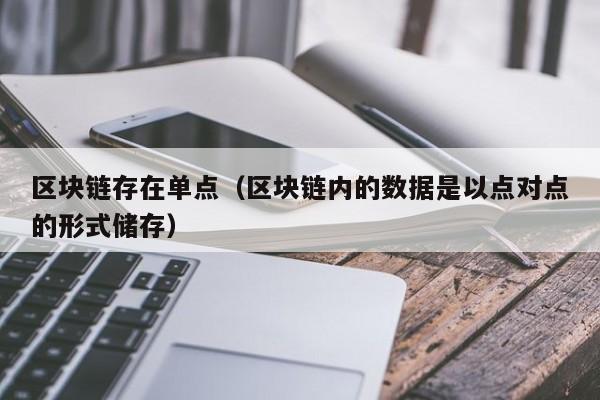 区块链存在单点（区块链内的数据是以点对点的形式储存）