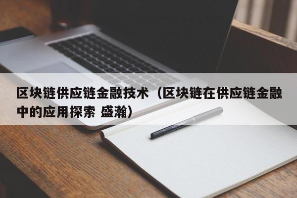 区块链供应链金融技术（区块链在供应链金融中的应用探索 盛瀚）