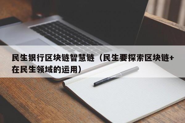 民生银行区块链智慧链（民生要探索区块链+在民生领域的运用）