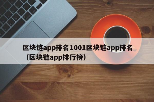 区块链app排名1001区块链app排名（区块链app排行榜）