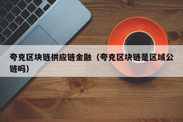夸克区块链供应链金融（夸克区块链是区域公链吗）