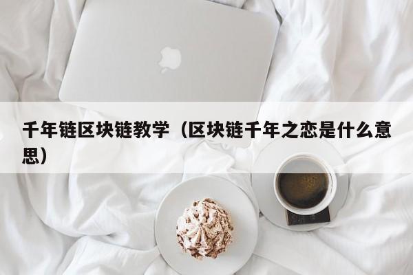 千年链区块链教学（区块链千年之恋是什么意思）