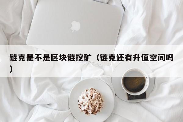 链克是不是区块链挖矿（链克还有升值空间吗）