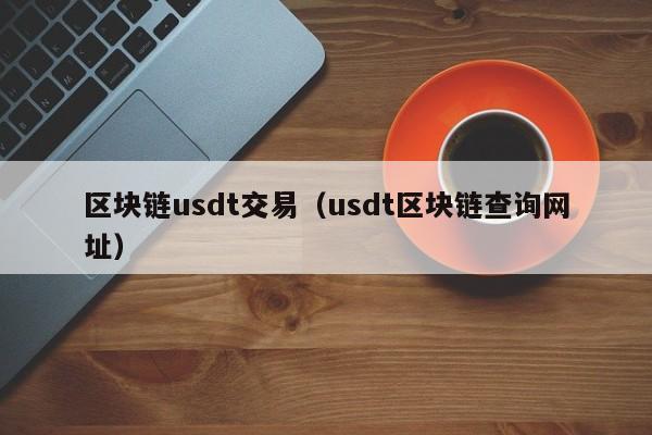 区块链usdt交易（usdt区块链查询网址）