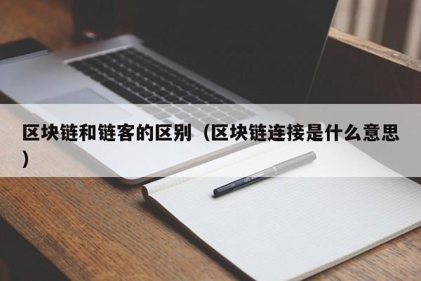 区块链和链客的区别（区块链连接是什么意思）