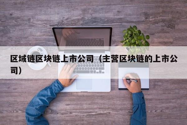 区域链区块链上市公司（主营区块链的上市公司）