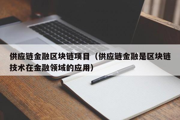 供应链金融区块链项目（供应链金融是区块链技术在金融领域的应用）