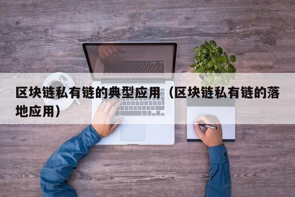 区块链私有链的典型应用（区块链私有链的落地应用）