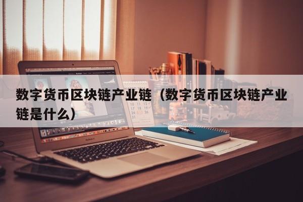 数字货币区块链产业链（数字货币区块链产业链是什么）