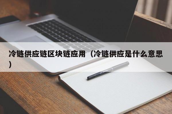 冷链供应链区块链应用（冷链供应是什么意思）