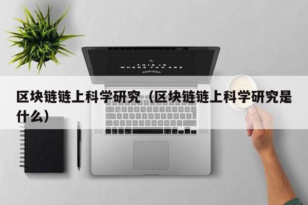 区块链链上科学研究（区块链链上科学研究是什么）