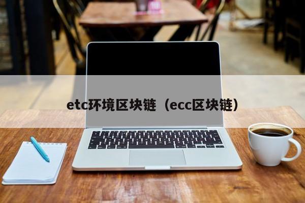 etc环境区块链（ecc区块链）