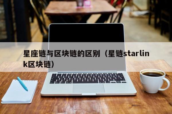 星座链与区块链的区别（星链starlink区块链）