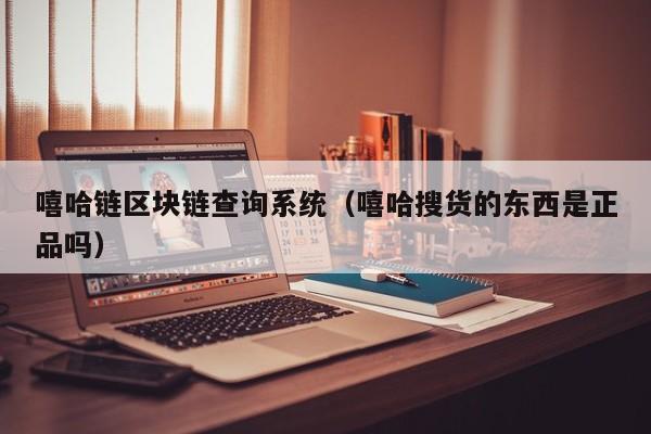 嘻哈链区块链查询系统（嘻哈搜货的东西是正品吗）