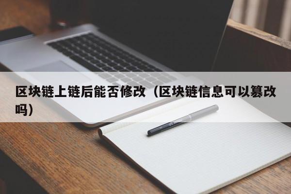 区块链上链后能否修改（区块链信息可以篡改吗）