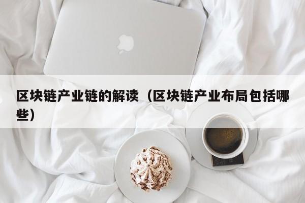 区块链产业链的解读（区块链产业布局包括哪些）