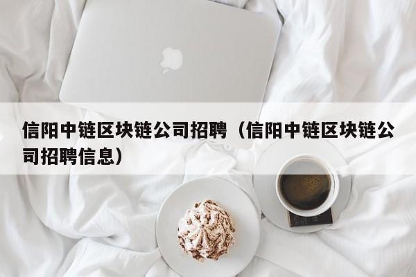 信阳中链区块链公司招聘（信阳中链区块链公司招聘信息）