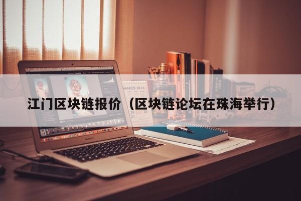 江门区块链报价（区块链论坛在珠海举行）