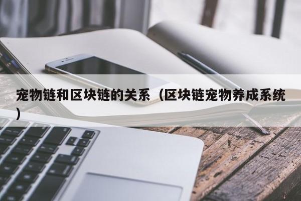 宠物链和区块链的关系（区块链宠物养成系统）