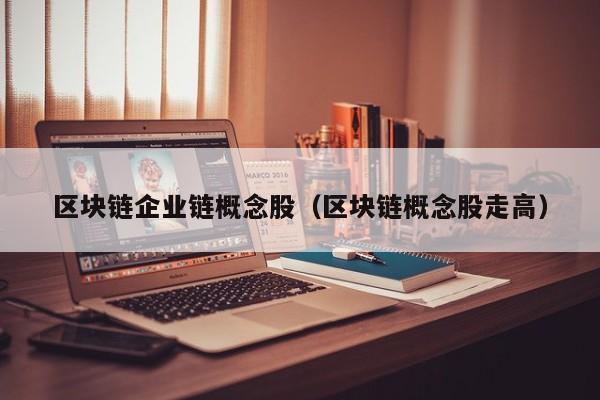 区块链企业链概念股（区块链概念股走高）