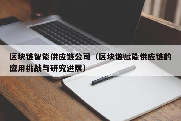 区块链智能供应链公司（区块链赋能供应链的应用挑战与研究进展）