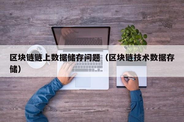区块链链上数据储存问题（区块链技术数据存储）