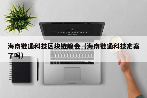 海南链通科技区块链峰会（海南链通科技定案了吗）