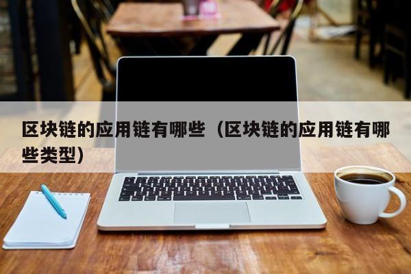 区块链的应用链有哪些（区块链的应用链有哪些类型）