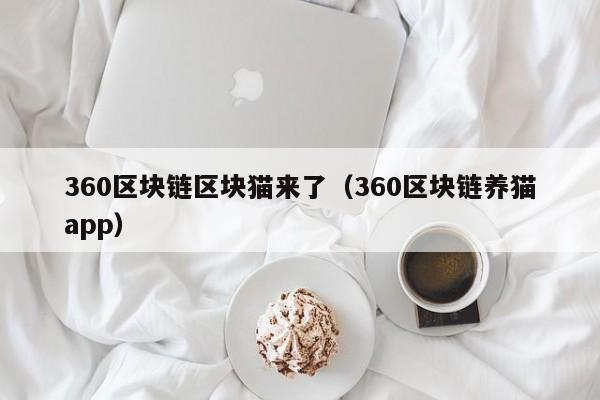 360区块链区块猫来了（360区块链养猫app）