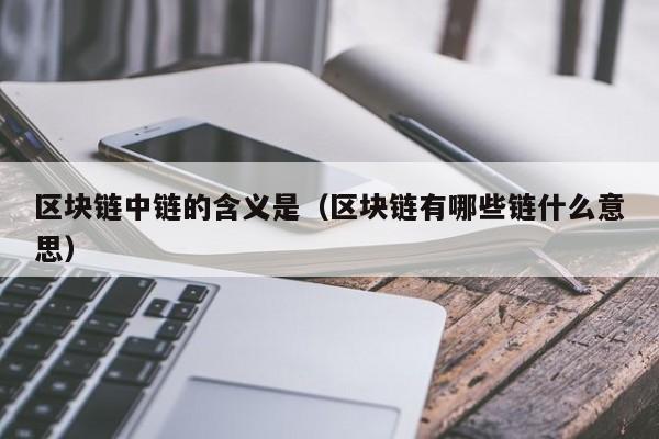 区块链中链的含义是（区块链有哪些链什么意思）