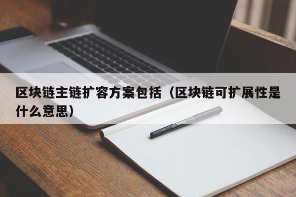 区块链主链扩容方案包括（区块链可扩展性是什么意思）