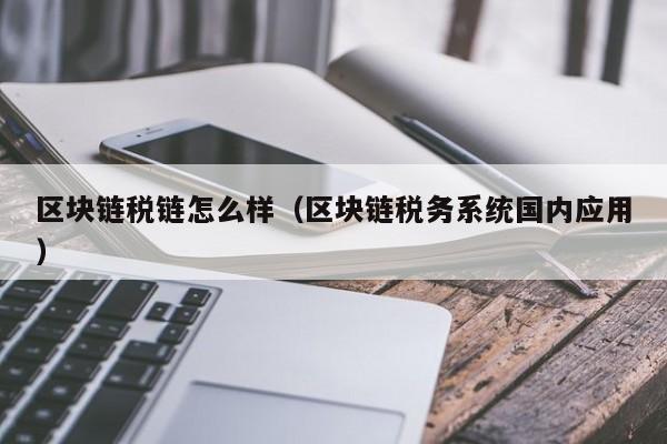 区块链税链怎么样（区块链税务系统国内应用）