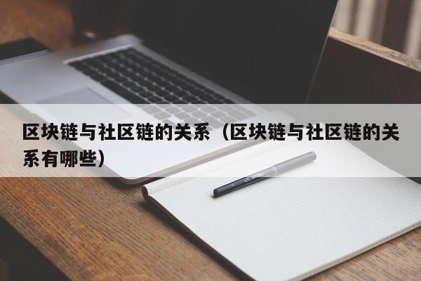 区块链与社区链的关系（区块链与社区链的关系有哪些）