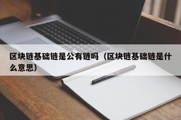 区块链基础链是公有链吗（区块链基础链是什么意思）