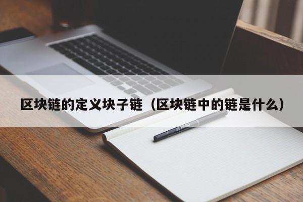 区块链的定义块子链（区块链中的链是什么）