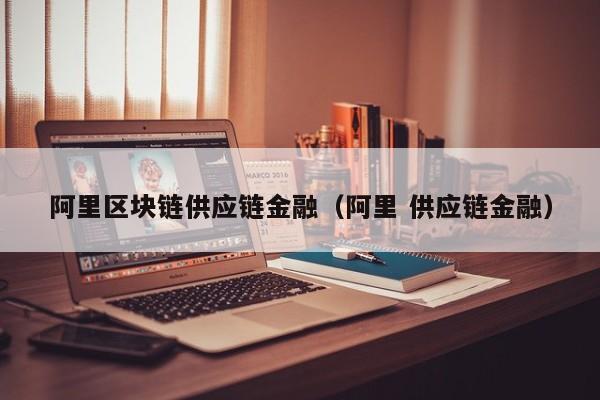 阿里区块链供应链金融（阿里 供应链金融）