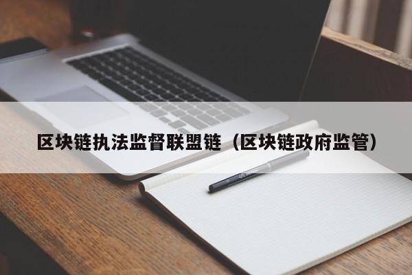 区块链执法监督联盟链（区块链政府监管）